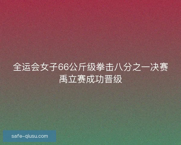 全运会女子66公斤级拳击八分之一决赛禹立赛成功晋级
