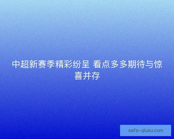 中超新赛季精彩纷呈 看点多多期待与惊喜并存